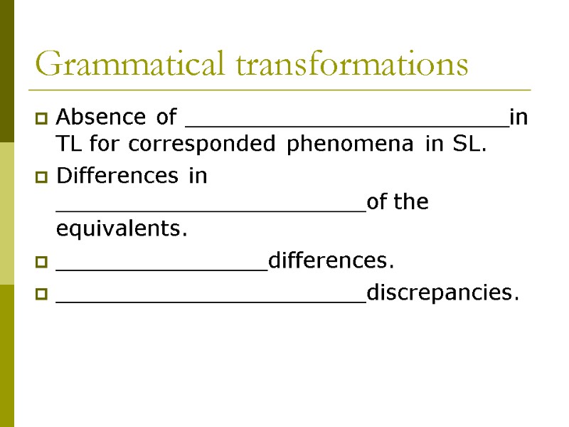 Grammatical transformations Absence of _______________________in TL for corresponded phenomena in SL. Differences in ______________________of